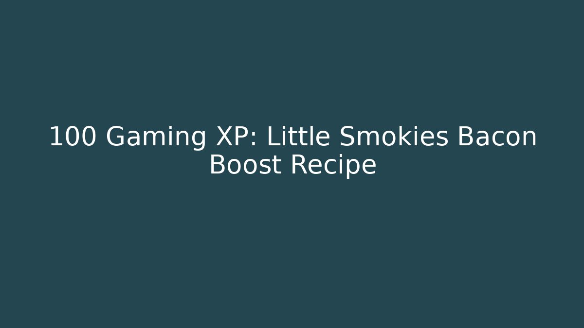 +100 Gaming XP: Little Smokies Bacon Boost Recipe