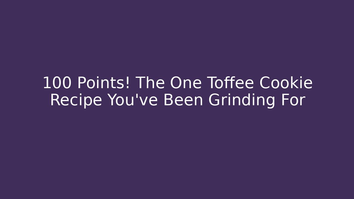 +100 Points! The One Toffee Cookie Recipe You've Been Grinding For