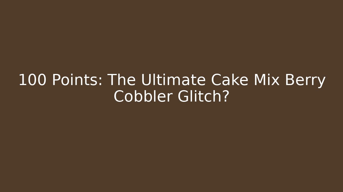 +100 Points: The Ultimate Cake Mix Berry Cobbler Glitch?