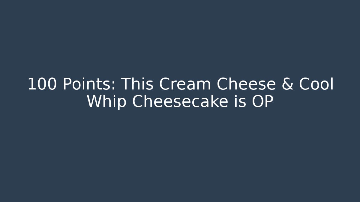 +100 Points: This Cream Cheese & Cool Whip Cheesecake is OP
