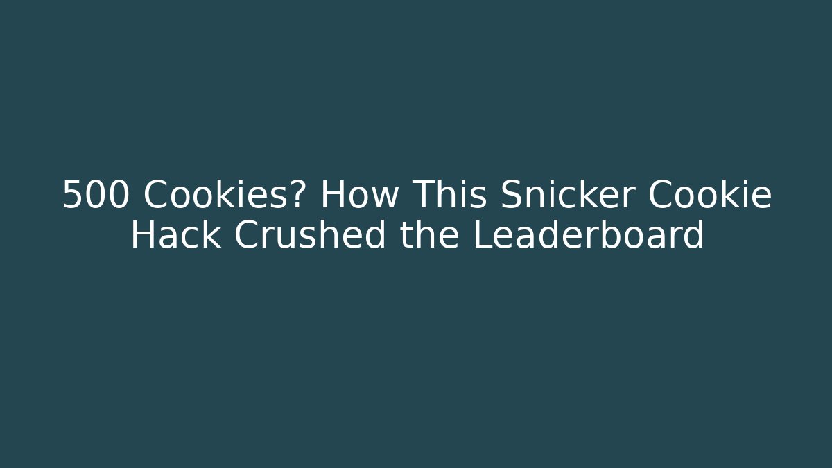 +500 Cookies? How This Snicker Cookie Hack Crushed the Leaderboard