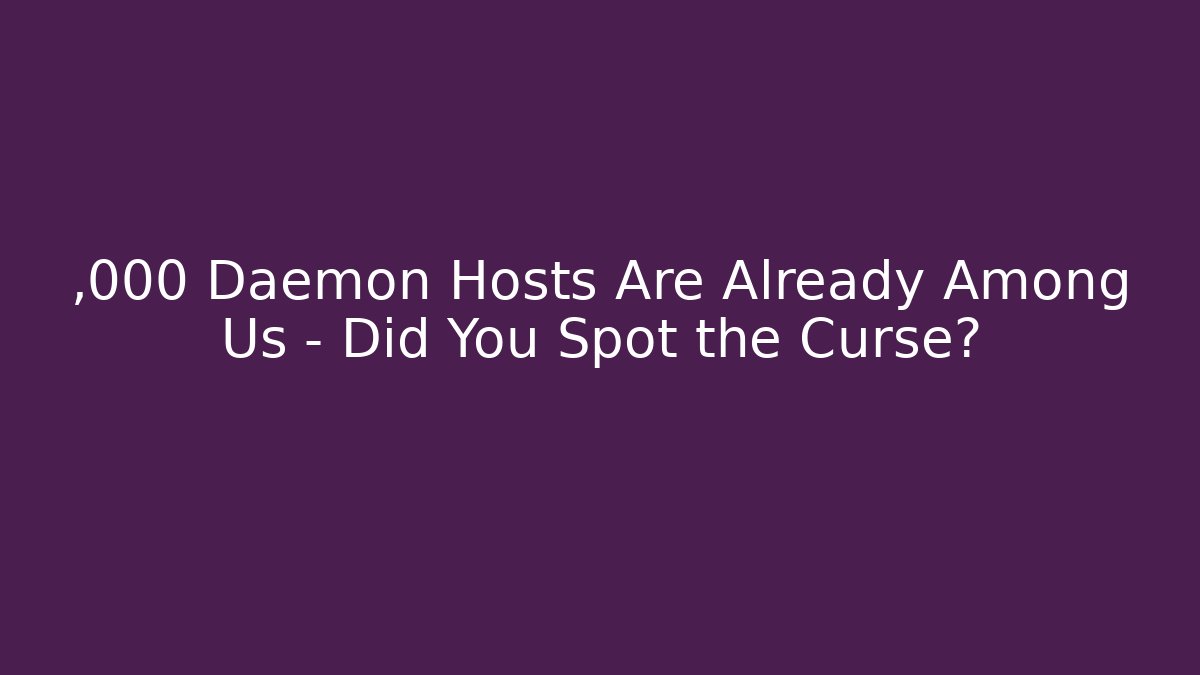 ,000 Daemon Hosts Are Already Among Us – Did You Spot the Curse?