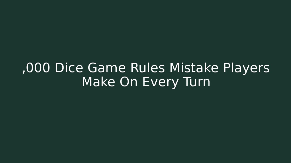,000 Dice Game Rules Mistake Players Make On Every Turn