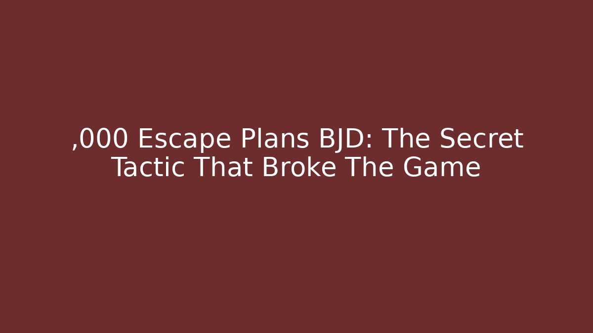 ,000 Escape Plans BJD: The Secret Tactic That Broke The Game
