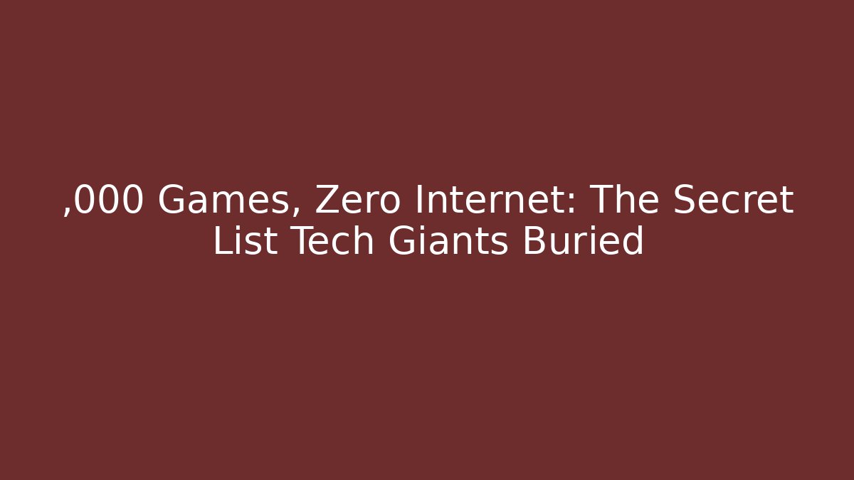 ,000 Games, Zero Internet: The Secret List Tech Giants Buried
