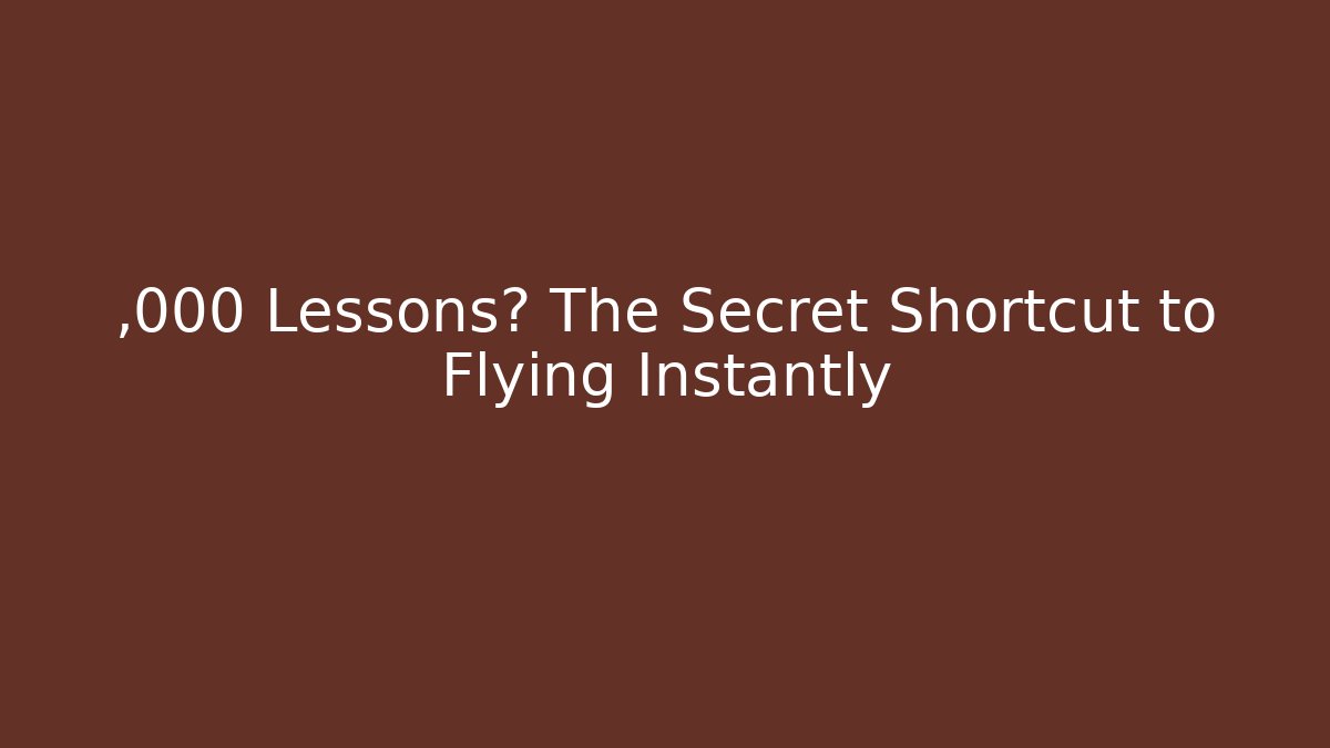 ,000 Lessons? The Secret Shortcut to Flying Instantly
