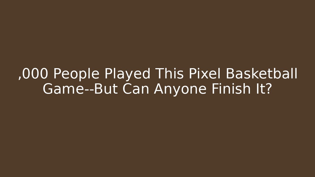 ,000 People Played This Pixel Basketball Game—But Can Anyone Finish It?