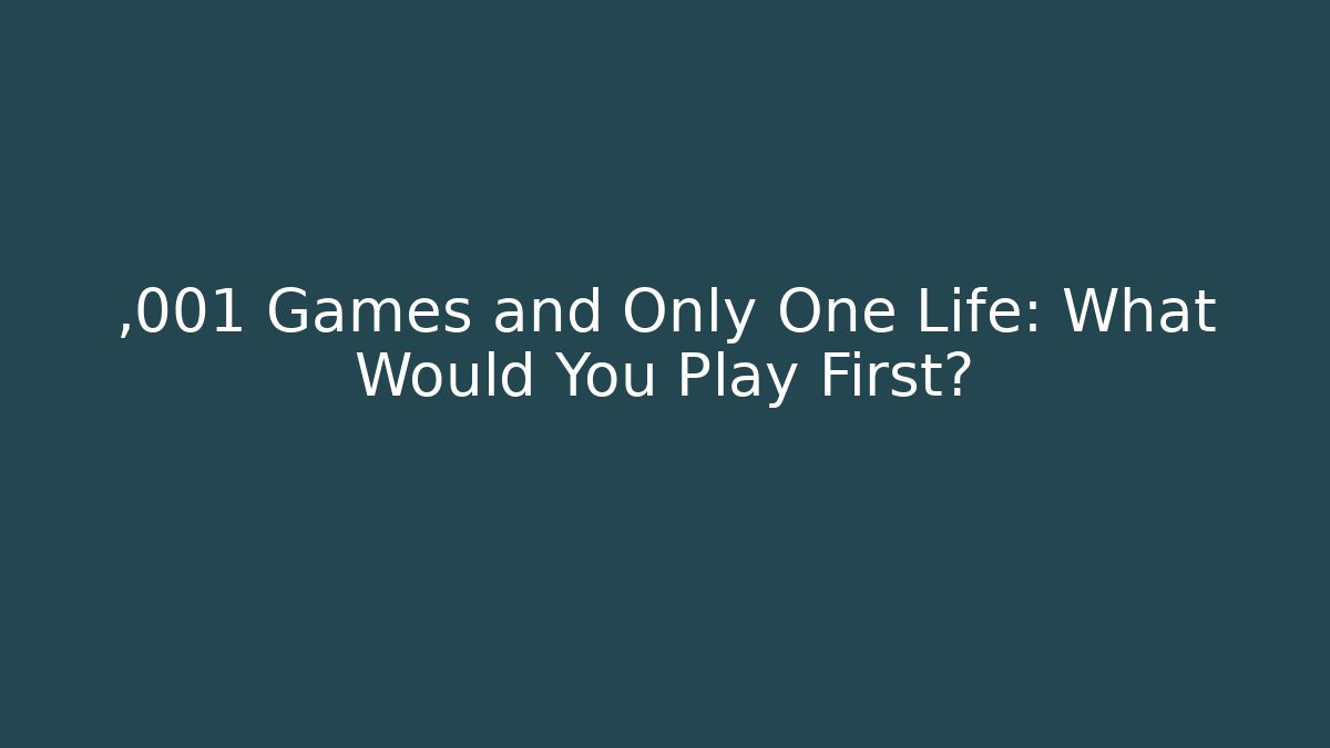 ,001 Games and Only One Life: What Would You Play First?