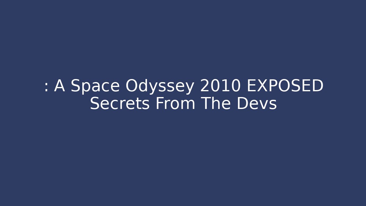 : A Space Odyssey 2010 EXPOSED Secrets From The Devs