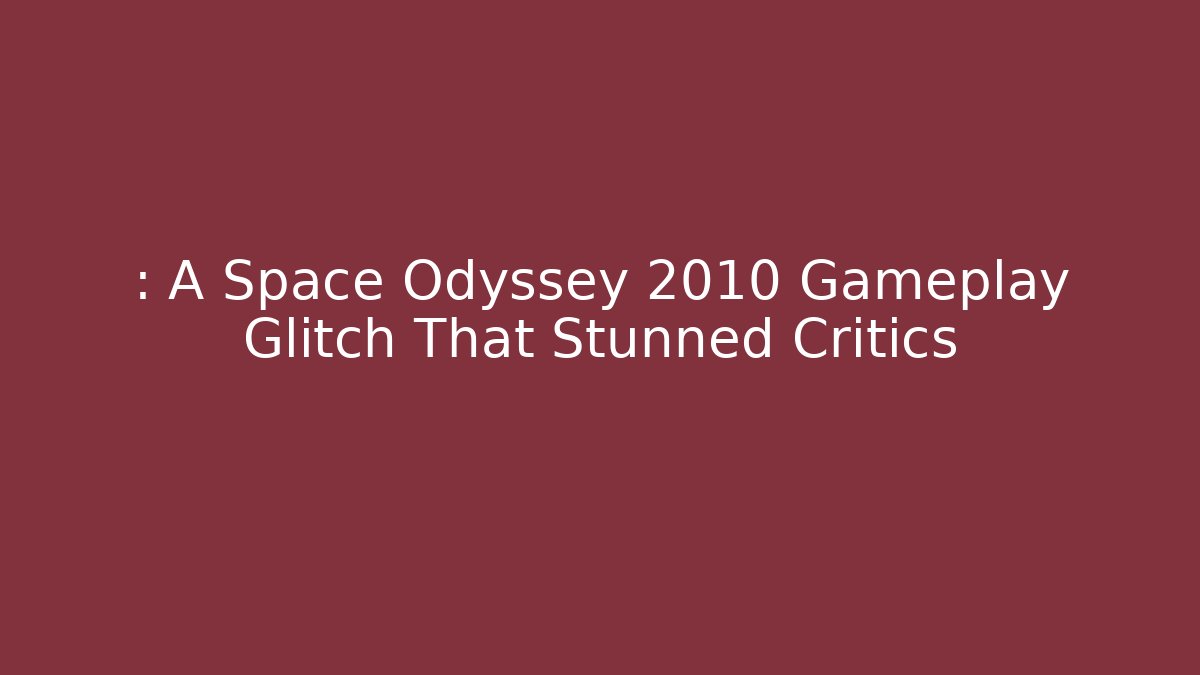: A Space Odyssey 2010 Gameplay Glitch That Stunned Critics