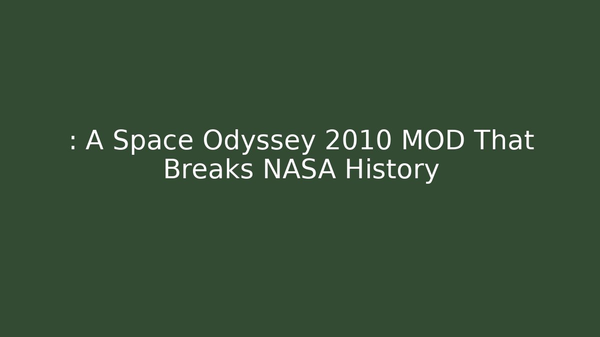 : A Space Odyssey 2010 MOD That Breaks NASA History
