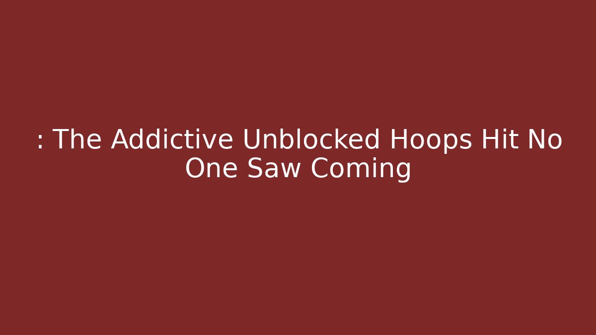 : The Addictive Unblocked Hoops Hit No One Saw Coming