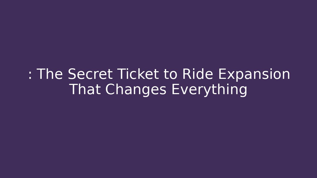 : The Secret Ticket to Ride Expansion That Changes Everything