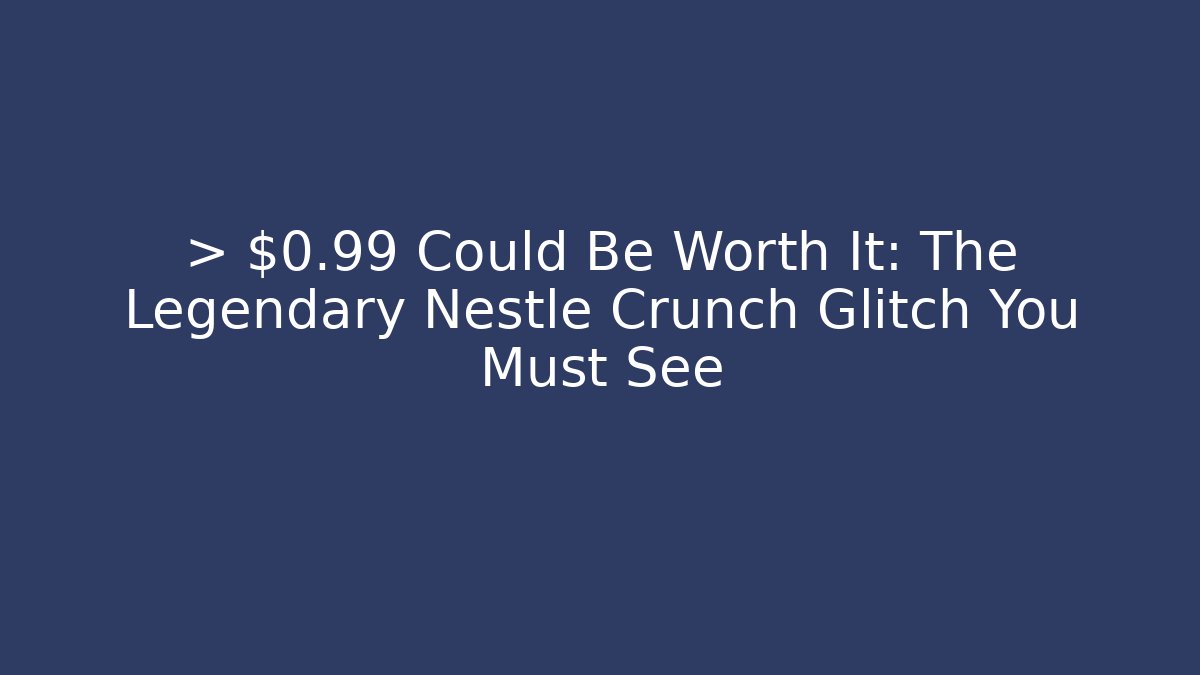 > $0.99 Could Be Worth It: The Legendary Nestlé Crunch Glitch You Must See
