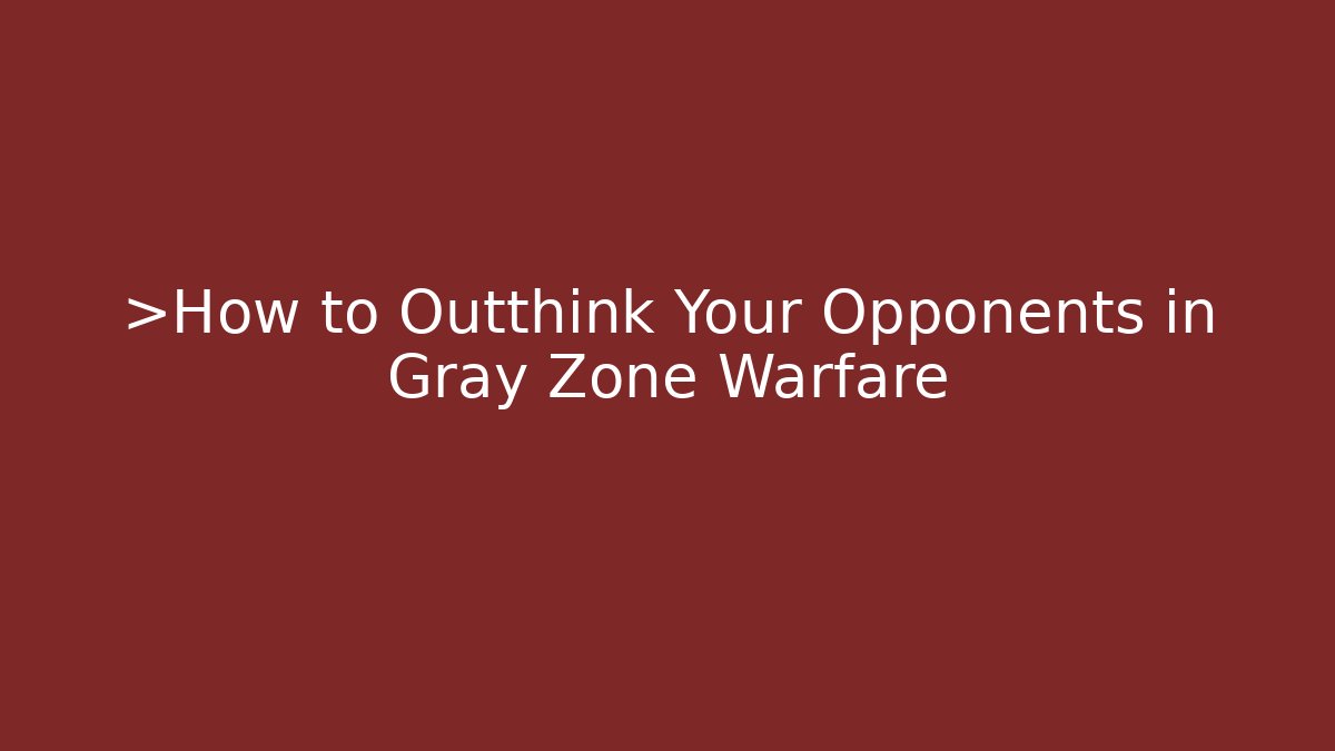 >How to Outthink Your Opponents in Gray Zone Warfare