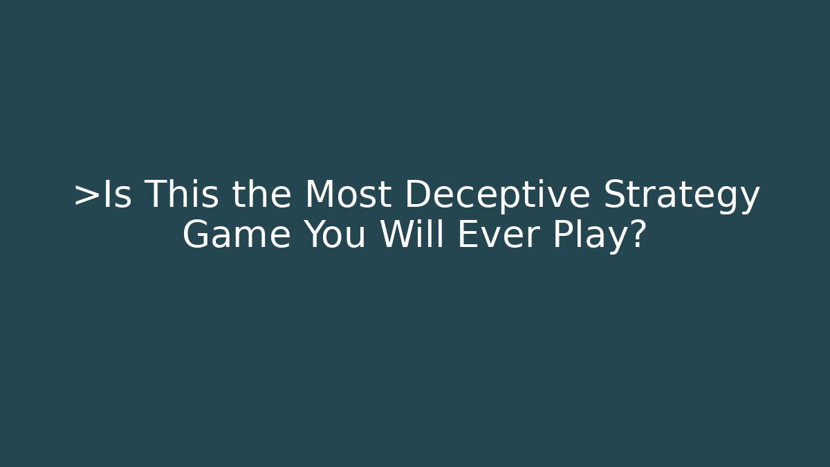 >Is This the Most Deceptive Strategy Game You Will Ever Play?