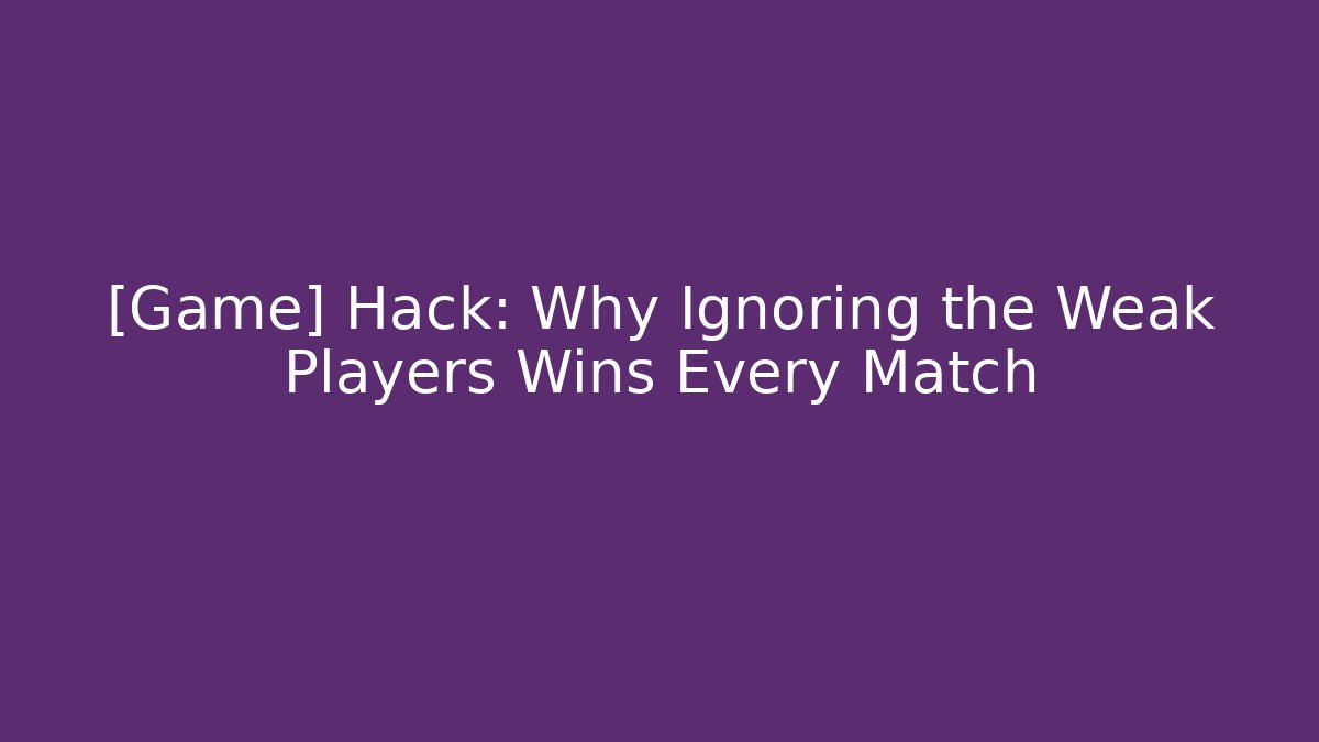[Game] Hack: Why Ignoring the Weak Players Wins Every Match