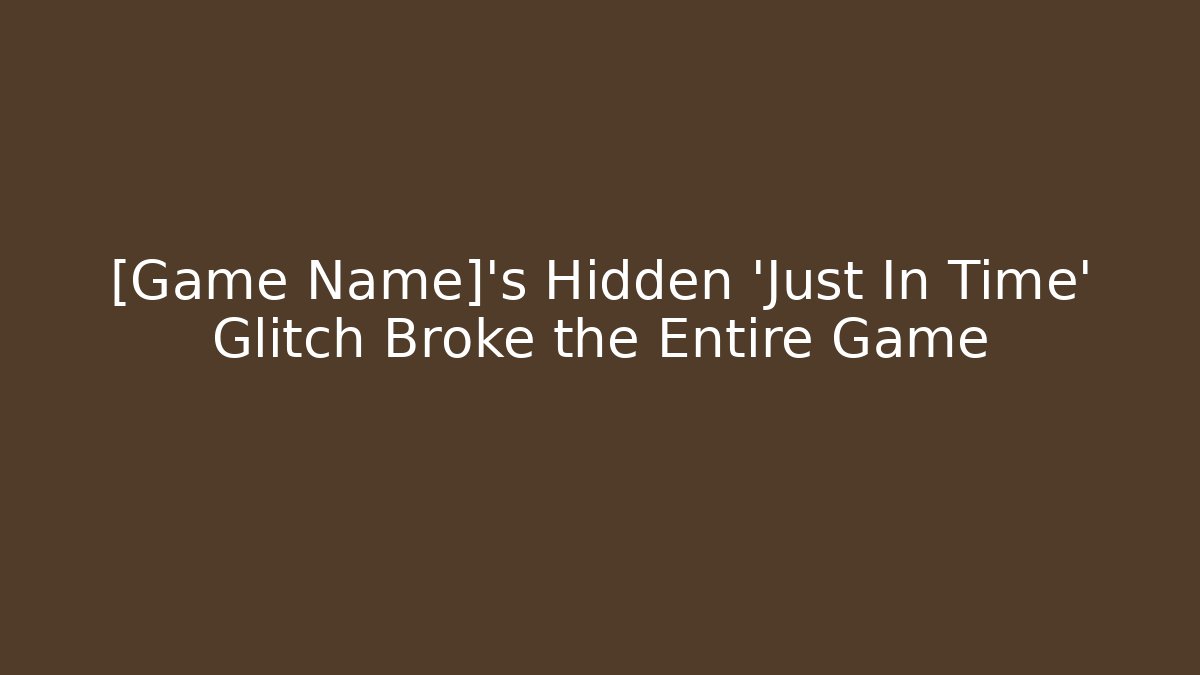 [Game Name]’s Hidden 'Just In Time' Glitch Broke the Entire Game