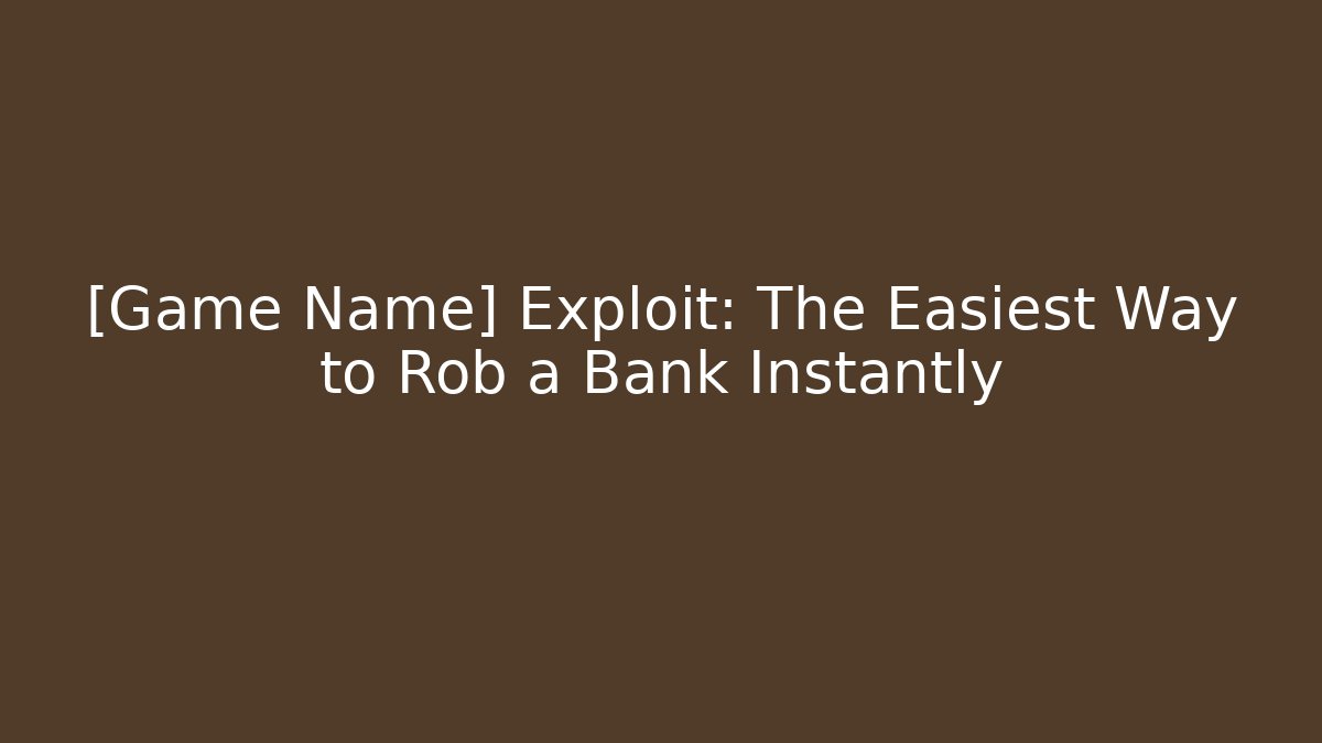 [Game Name] Exploit: The Easiest Way to Rob a Bank Instantly