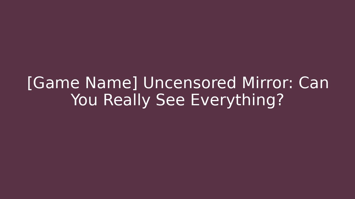 [Game Name] Uncensored Mirror: Can You Really See Everything?