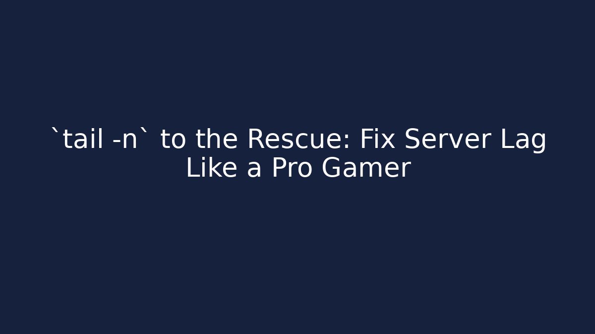 `tail -n` to the Rescue: Fix Server Lag Like a Pro Gamer