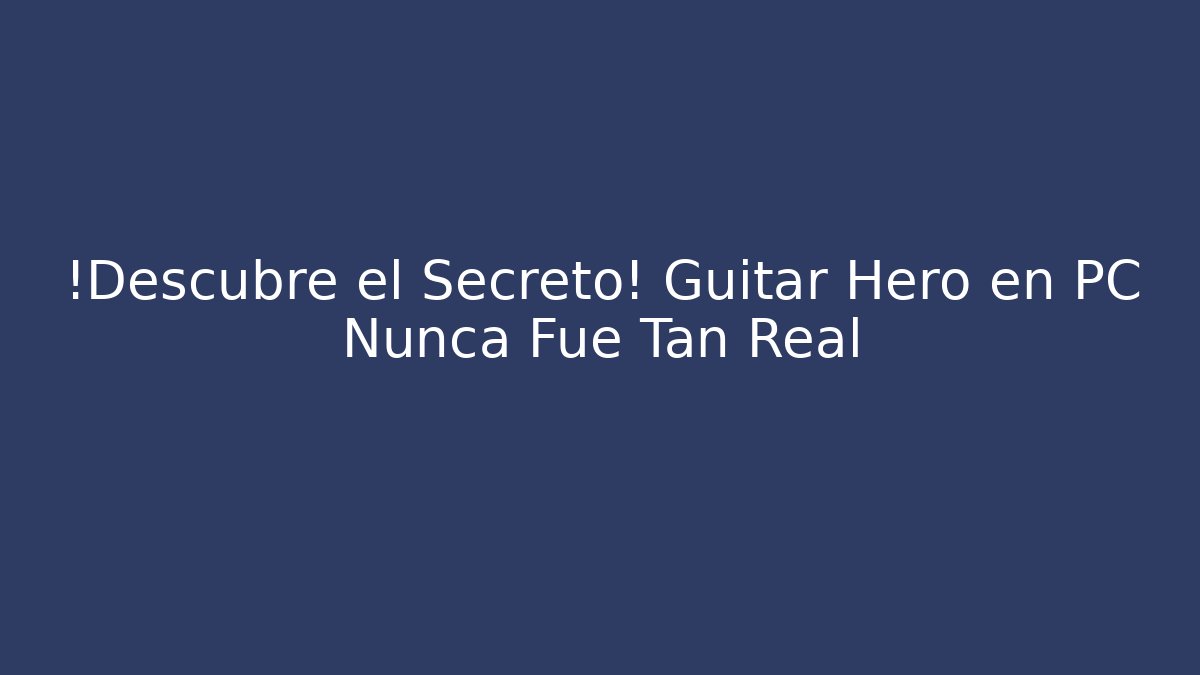 ¡Descubre el Secreto! Guitar Hero en PC Nunca Fue Tan Real
