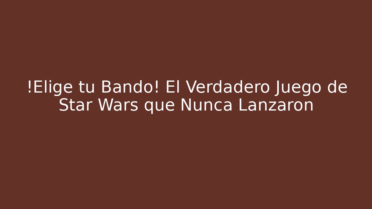 ¡Elige tu Bando! El Verdadero Juego de Star Wars que Nunca Lanzaron