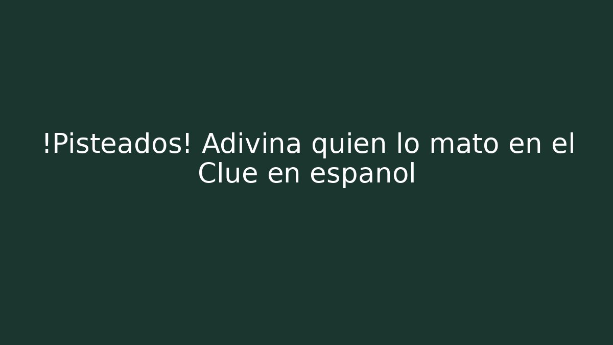 ¡Pisteados! Adivina quién lo mató en el Clue en español