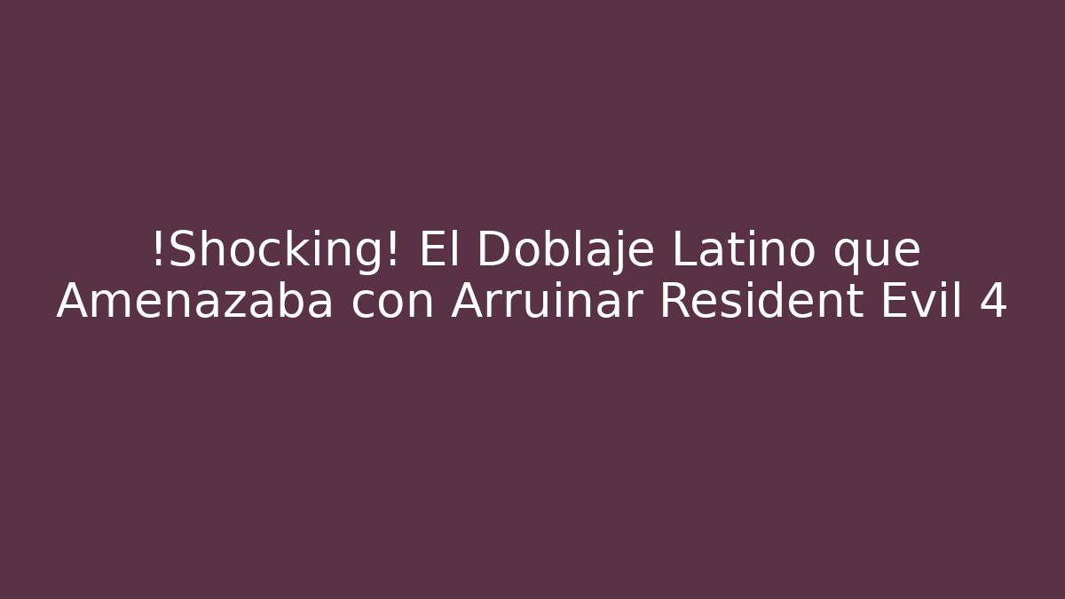 ¡Shocking! El Doblaje Latino que Amenazaba con Arruinar Resident Evil 4