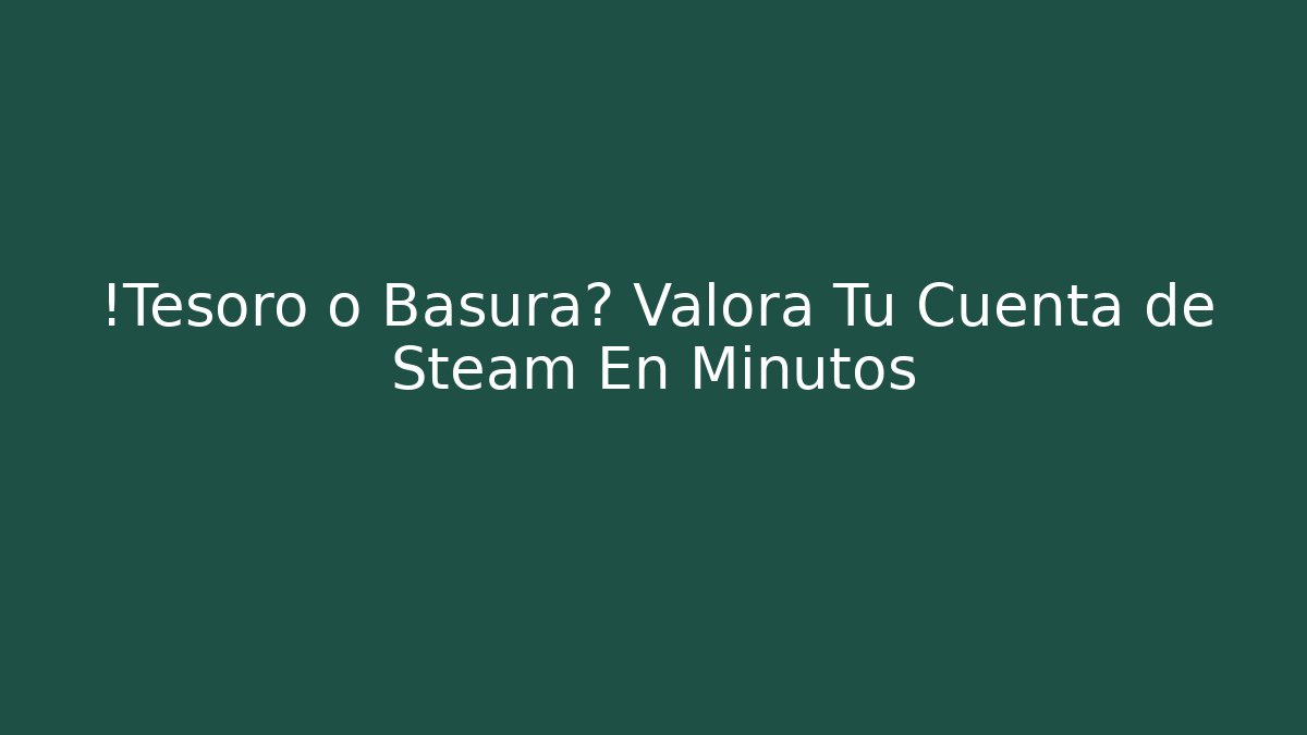 ¡Tesoro o Basura? Valora Tu Cuenta de Steam En Minutos