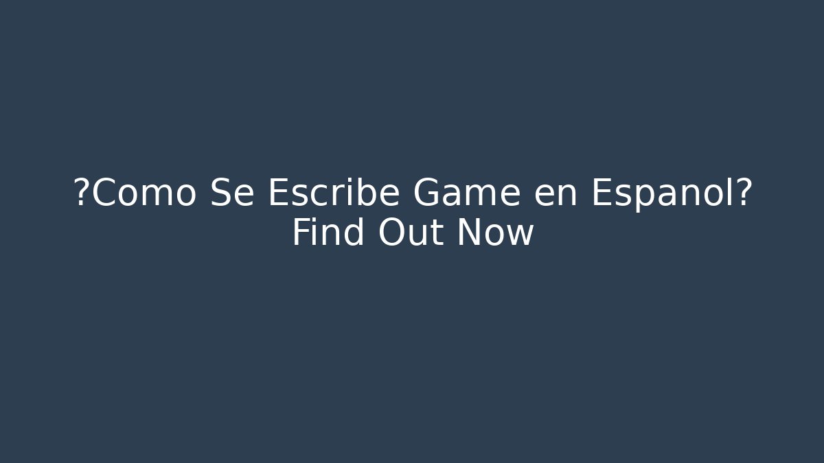 ¿Cómo Se Escribe Game en Español? Find Out Now