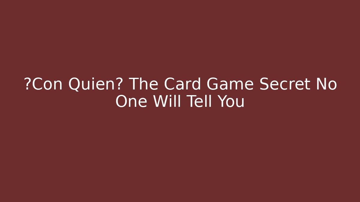 ¿Con Quién? The Card Game Secret No One Will Tell You