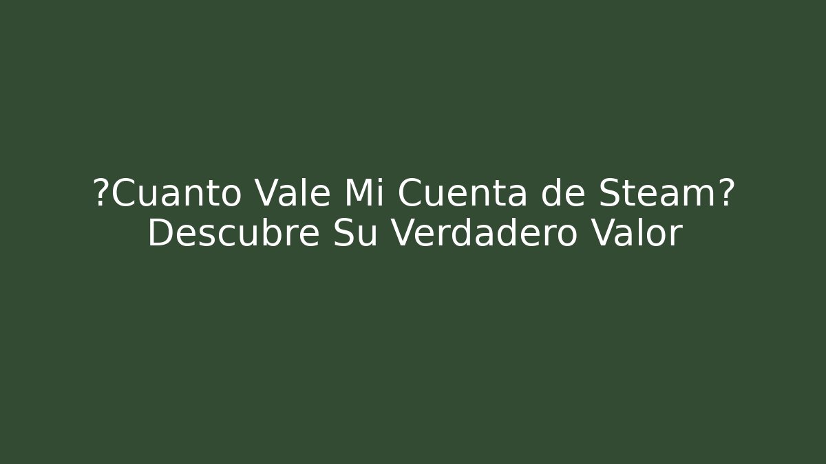 ¿Cuánto Vale Mi Cuenta de Steam? Descubre Su Verdadero Valor
