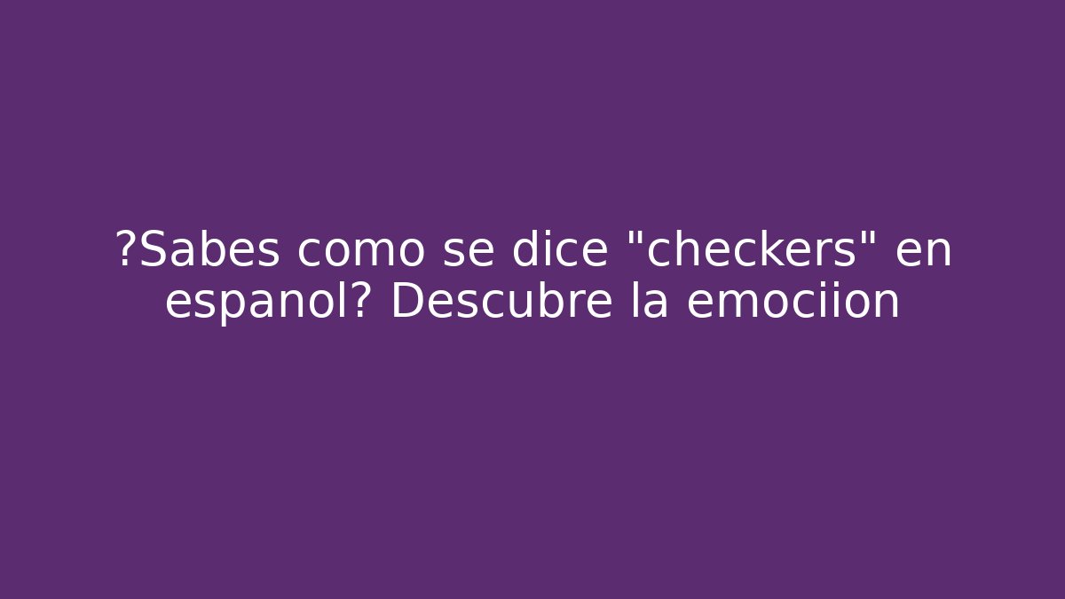 ¿Sabes cómo se dice "checkers" en español? Descubre la emociión