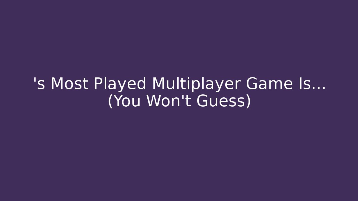 ’s Most Played Multiplayer Game Is… (You Won’t Guess)