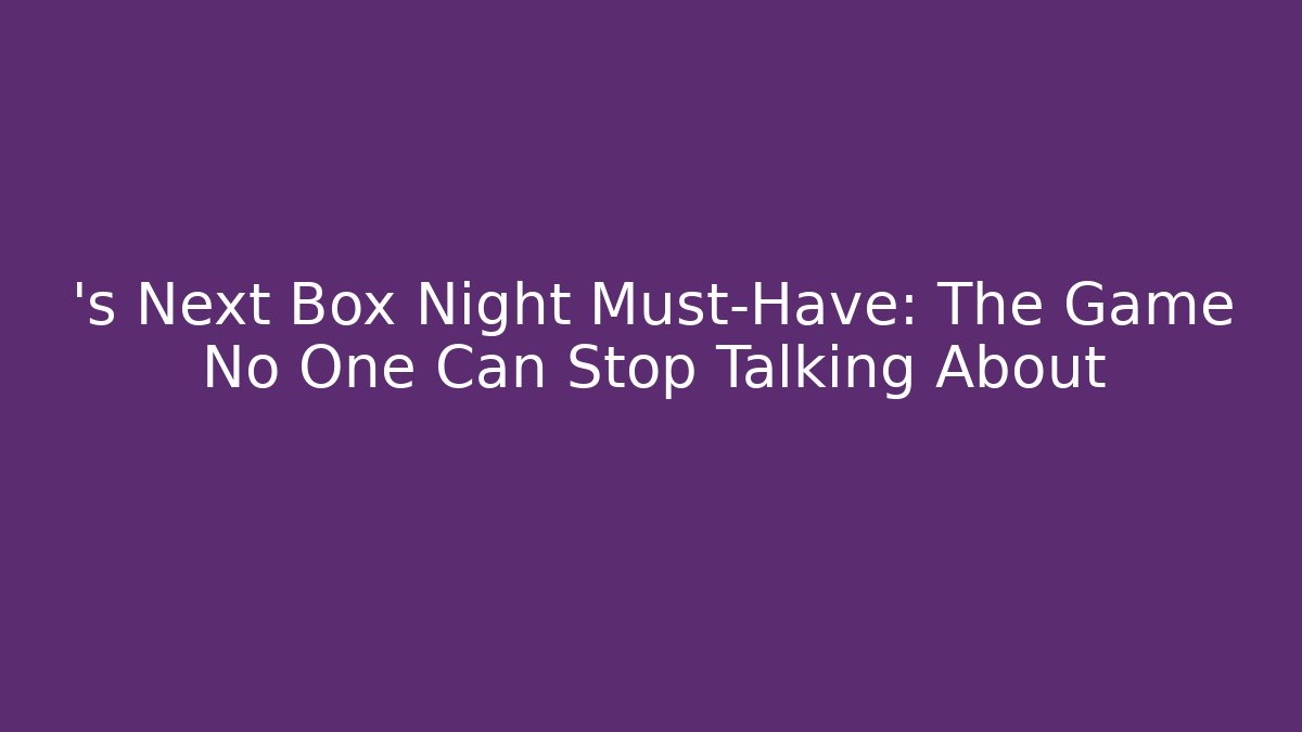 ’s Next Box Night Must-Have: The Game No One Can Stop Talking About - Critter Realm