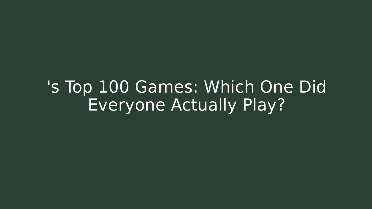 ’s Top 100 Games: Which One Did Everyone Actually Play?