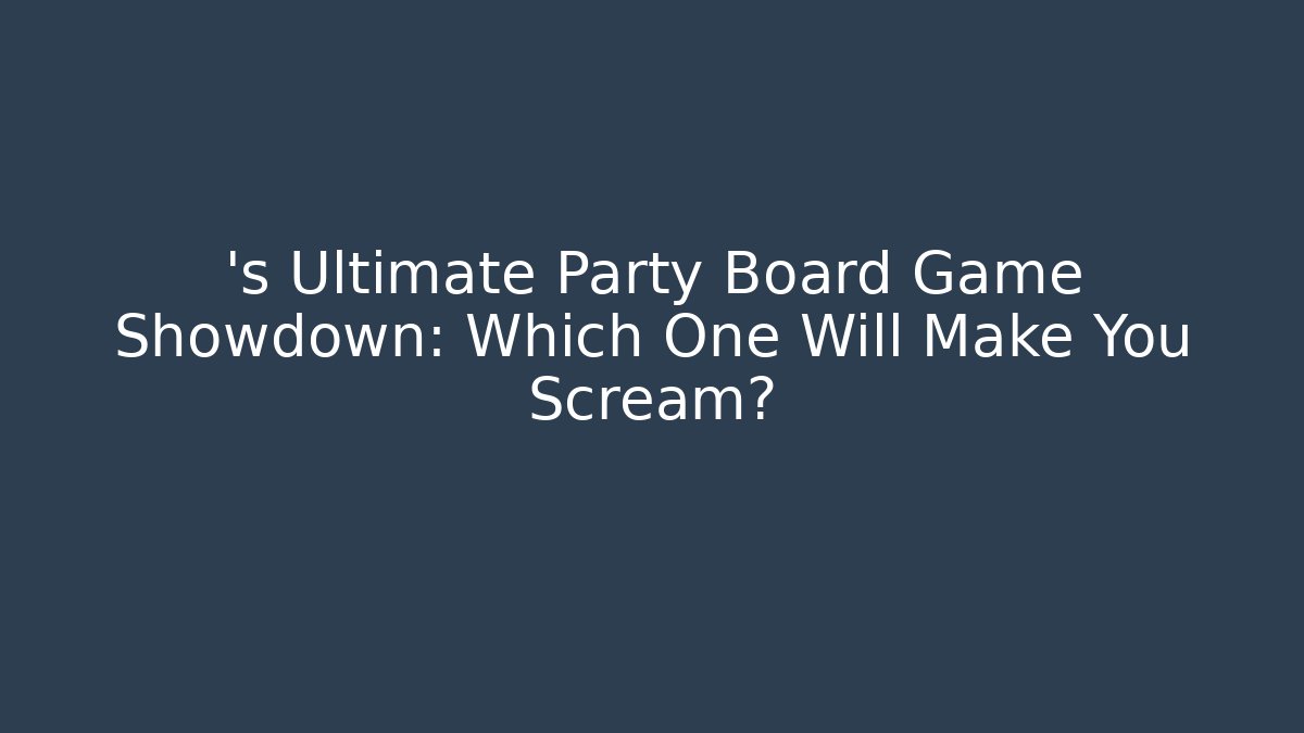 ’s Ultimate Party Board Game Showdown: Which One Will Make You Scream?