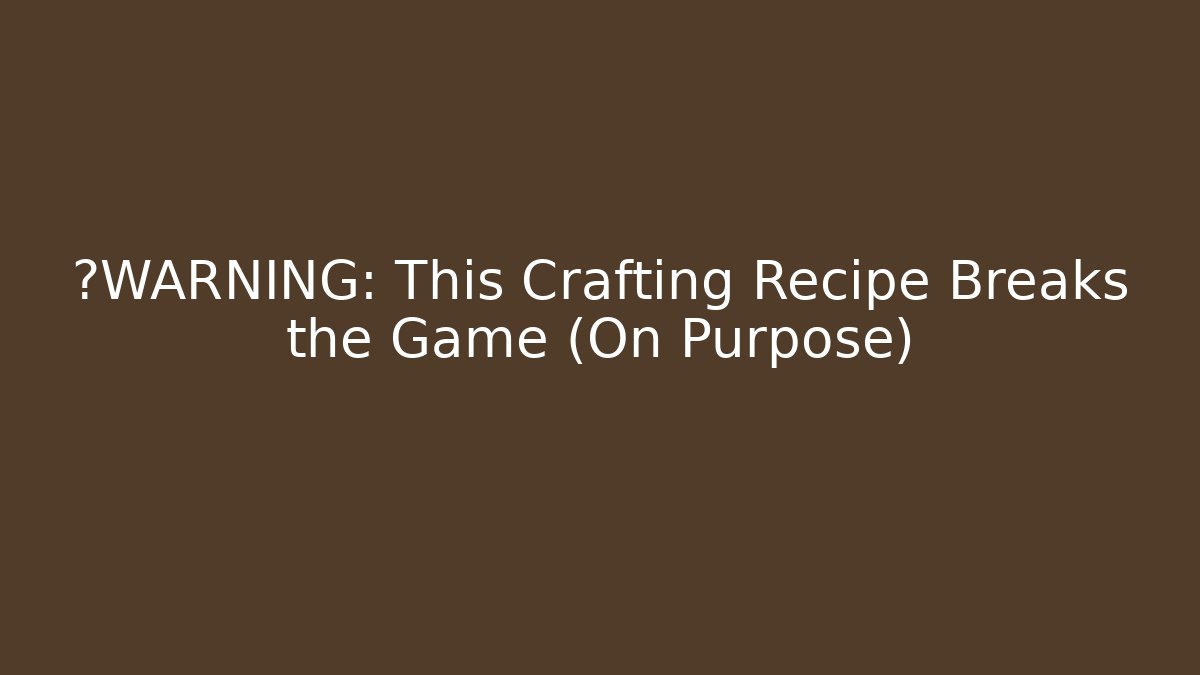 ⚠️WARNING: This Crafting Recipe Breaks the Game (On Purpose)