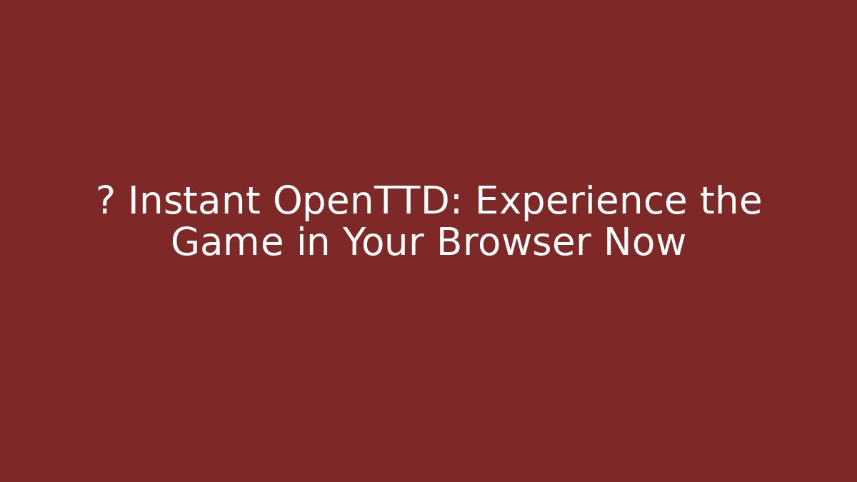 ⚡ Instant OpenTTD: Experience the Game in Your Browser Now