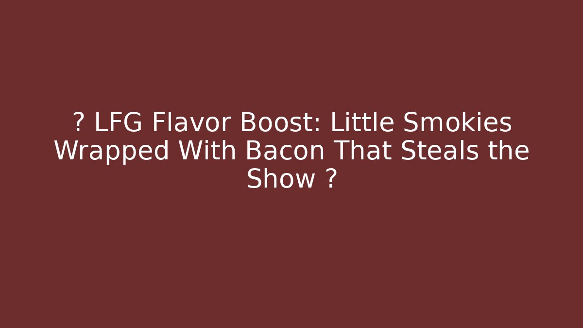 ⚡ LFG Flavor Boost: Little Smokies Wrapped With Bacon That Steals the Show ⚡
