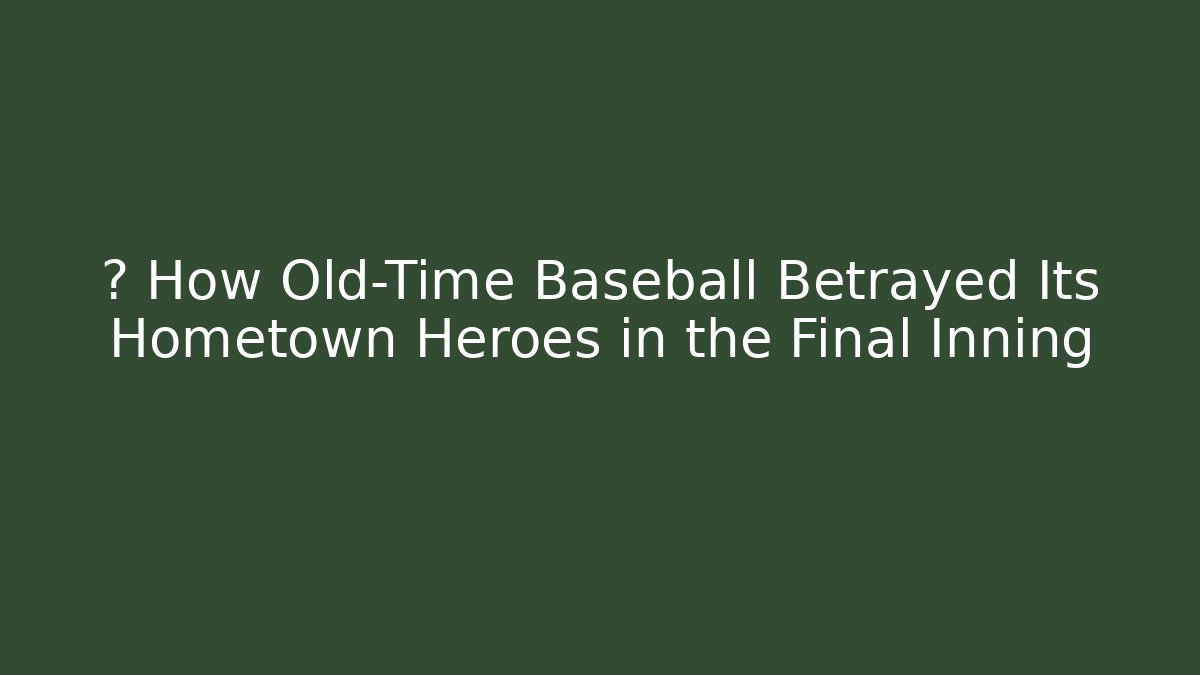 ⚾ How Old-Time Baseball Betrayed Its Hometown Heroes in the Final Inning