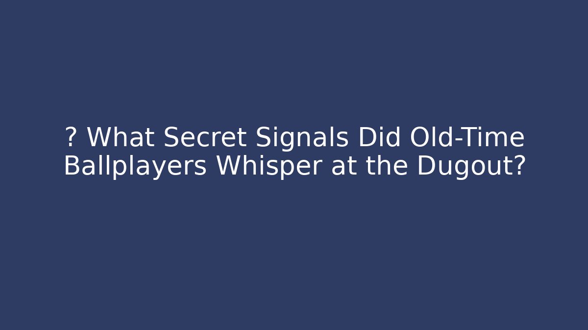 ⚾ What Secret Signals Did Old-Time Ballplayers Whisper at the Dugout?