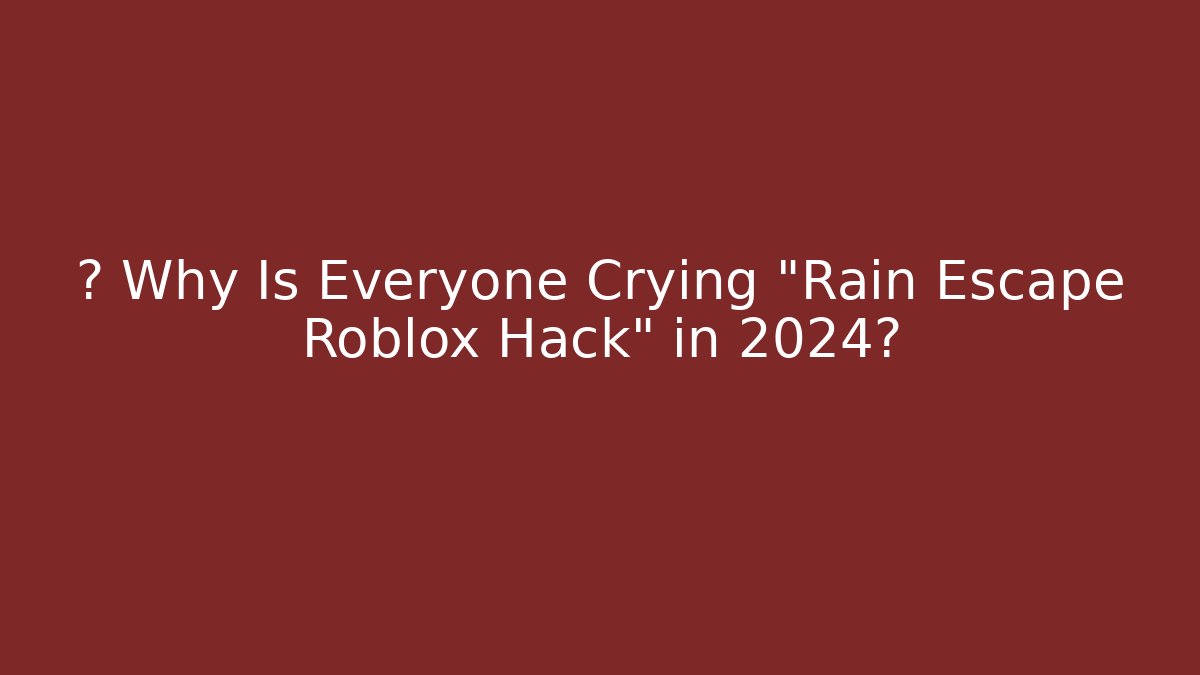 ❓ Why Is Everyone Crying "Rain Escape Roblox Hack" in 2024?