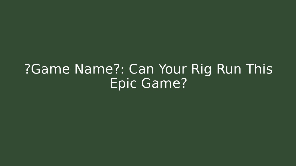 【Game Name】: Can Your Rig Run This Epic Game?