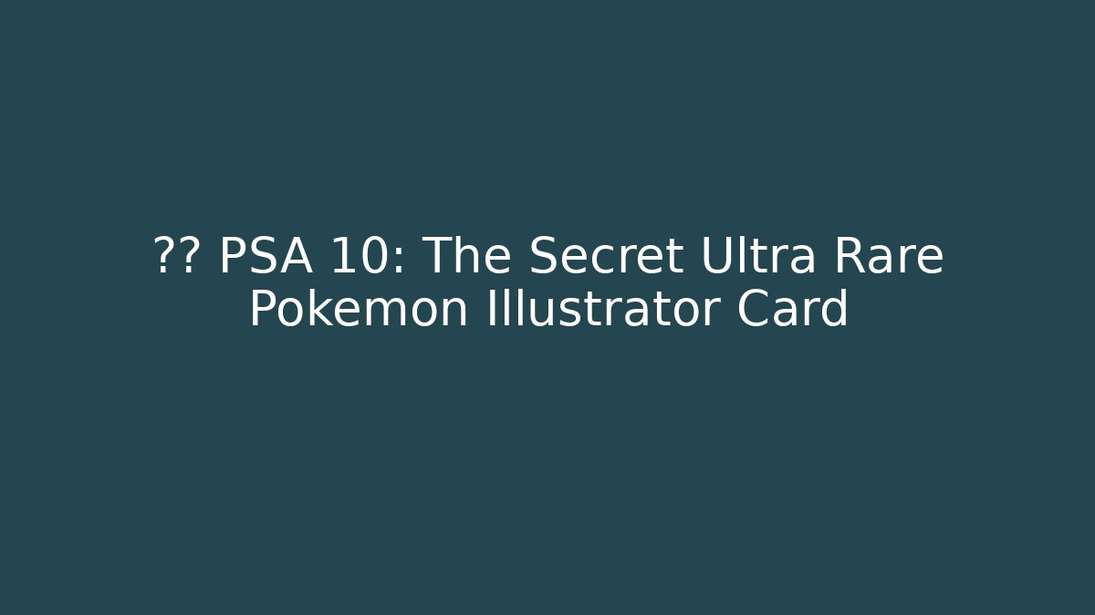鉴定 PSA 10: The Secret Ultra Rare Pokémon Illustrator Card