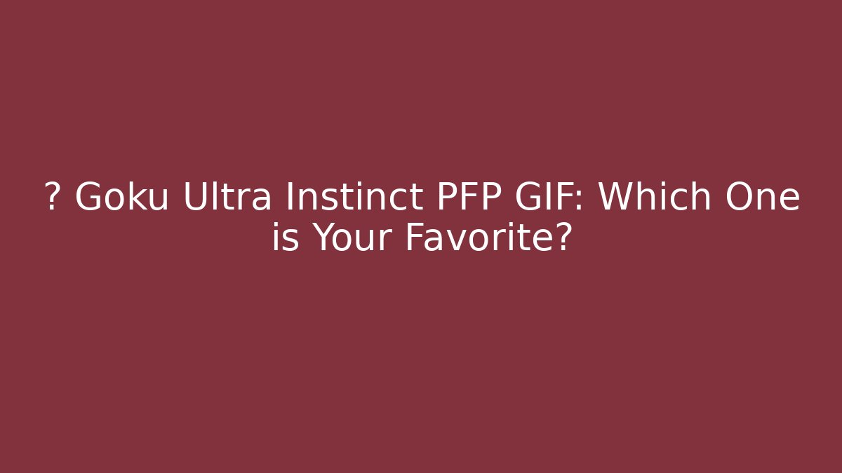 🆚 Goku Ultra Instinct PFP GIF: Which One is Your Favorite?