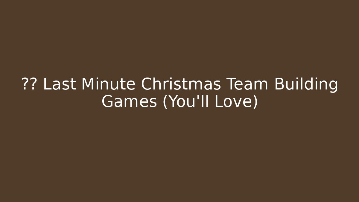 🎄🎁 Last Minute Christmas Team Building Games (You'll Love)