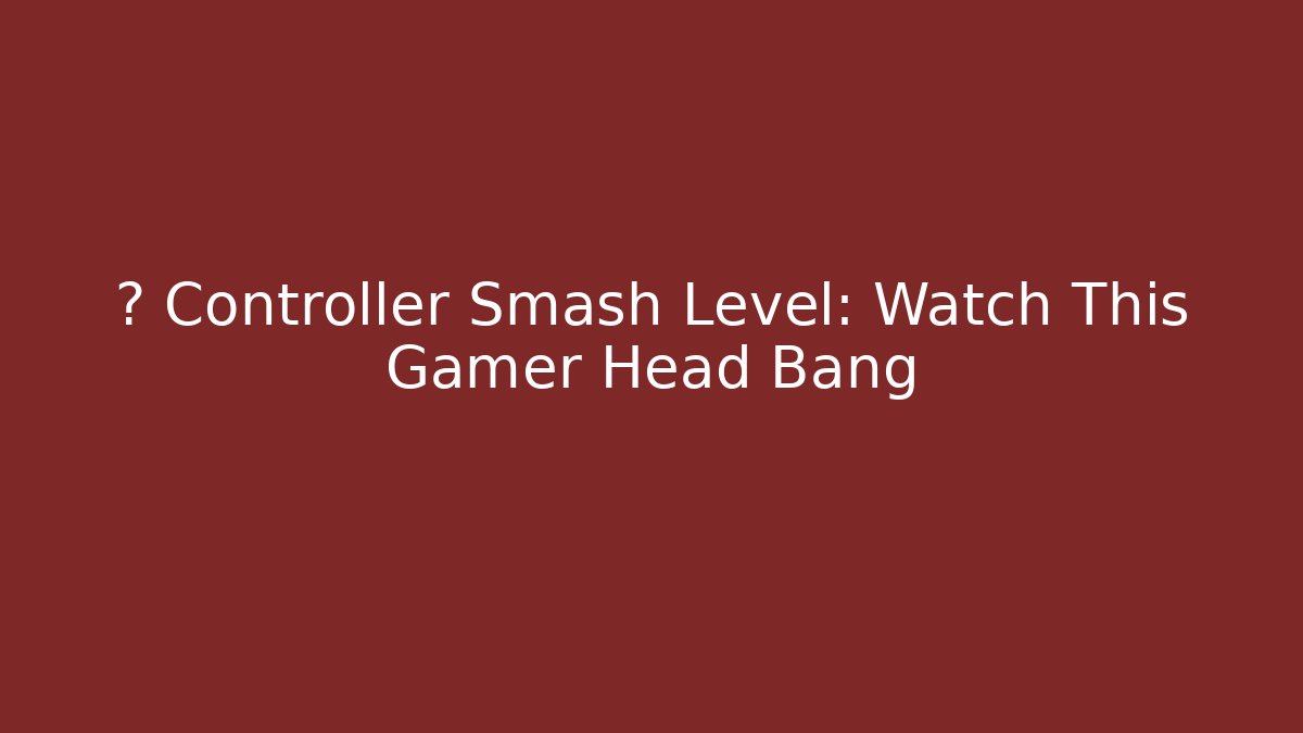 🎮 Controller Smash Level: Watch This Gamer Head Bang