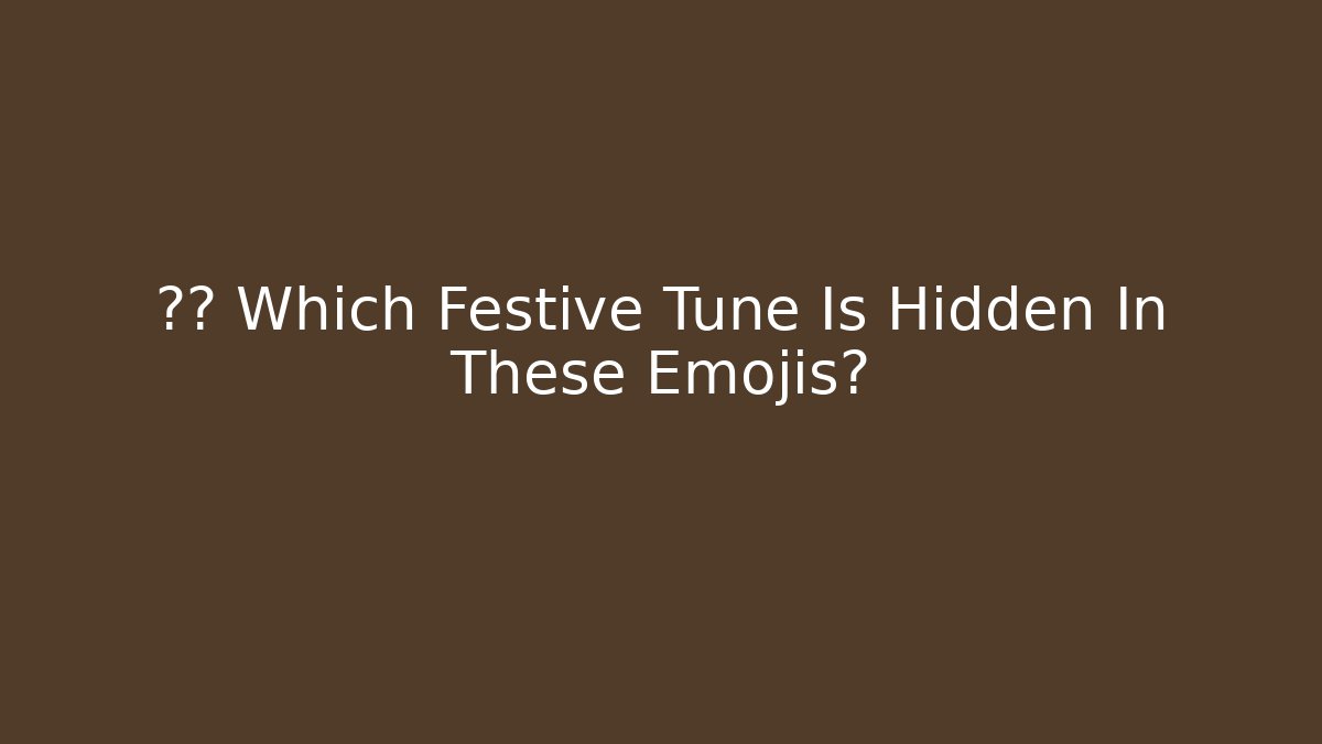 🎶🤫 Which Festive Tune Is Hidden In These Emojis?